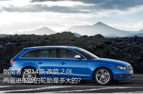 指南者 2014款 改款 2.0L 两驱进取版的轮胎是多大的？