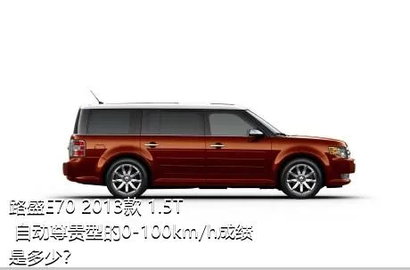 路盛E70 2013款 1.5T 自动尊贵型的0-100km/h成绩是多少？