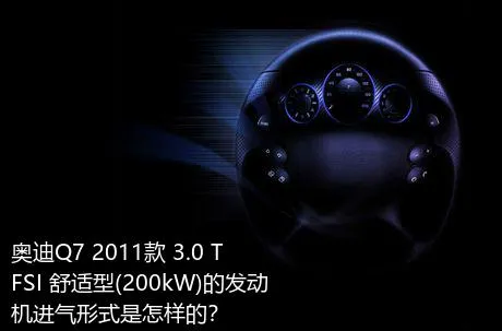 奥迪Q7 2011款 3.0 TFSI 舒适型(200kW)的发动机进气形式是怎样的？