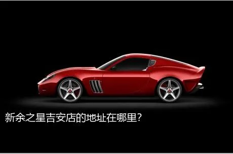 新余之星吉安店的地址在哪里？