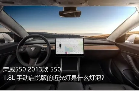 荣威550 2013款 550 1.8L 手动启悦版的近光灯是什么灯泡？