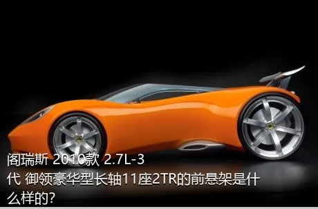 阁瑞斯 2010款 2.7L-3代 御领豪华型长轴11座2TR的前悬架是什么样的？