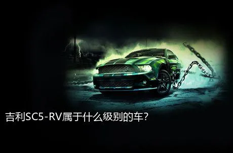 吉利SC5-RV属于什么级别的车？