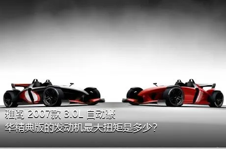 雅阁 2007款 3.0L 自动豪华精典版的发动机最大扭矩是多少？
