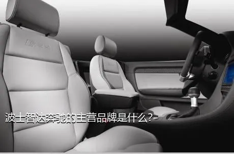 波士智达奔驰的主营品牌是什么？
