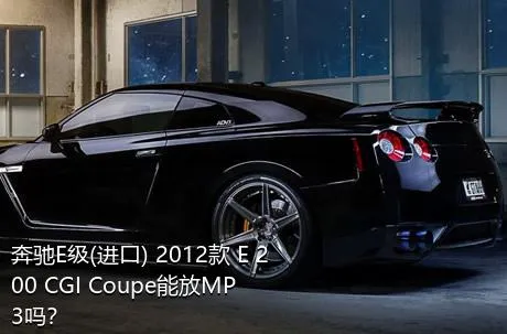 奔驰E级(进口) 2012款 E 200 CGI Coupe能放MP3吗？