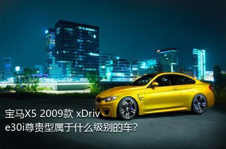 宝马X5 2009款 xDrive30i尊贵型属于什么级别的车？
