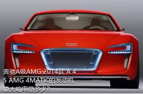 奔驰A级AMG 2014款 A 45 AMG 4MATIC的发动机最大功率是多少？