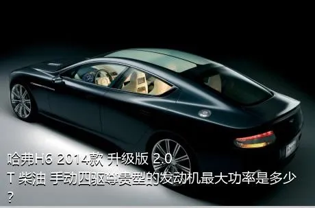 哈弗H6 2014款 升级版 2.0T 柴油 手动四驱尊贵型的发动机最大功率是多少？
