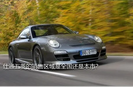仕通五菱的销售区域是全国还是本市？
