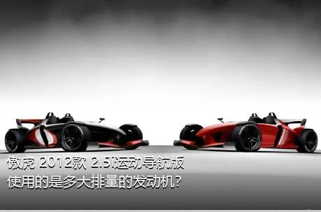 傲虎 2012款 2.5i运动导航版使用的是多大排量的发动机？