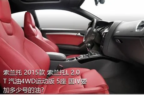 索兰托 2015款 索兰托L 2.0T 汽油4WD运动版 5座 国IV要加多少号的油？