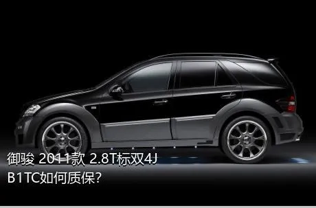 御骏 2011款 2.8T标双4JB1TC如何质保？