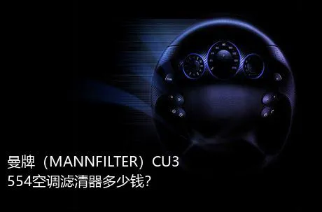 曼牌（MANNFILTER）CU3554空调滤清器多少钱？