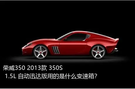 荣威350 2013款 350S 1.5L 自动迅达版用的是什么变速箱？