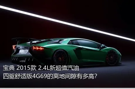 宝典 2015款 2.4L新超值汽油四驱舒适版4G69的离地间隙有多高？
