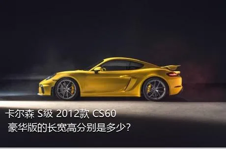 卡尔森 S级 2012款 CS60 豪华版的长宽高分别是多少？