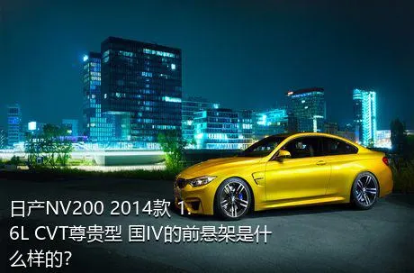 日产NV200 2014款 1.6L CVT尊贵型 国IV的前悬架是什么样的？