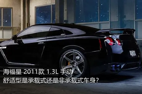 海福星 2011款 1.3L 手动舒适型是承载式还是非承载式车身？