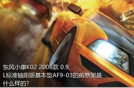 东风小康K02 2008款 0.9L标准轴距版基本型AF9-03的前悬架是什么样的？