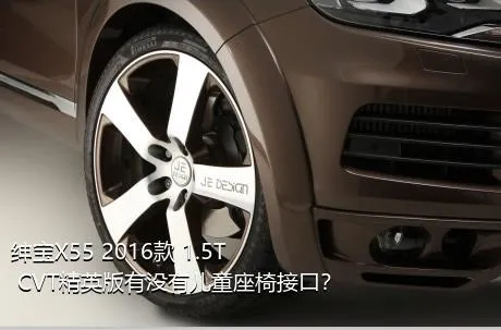绅宝X55 2016款 1.5T CVT精英版有没有儿童座椅接口？