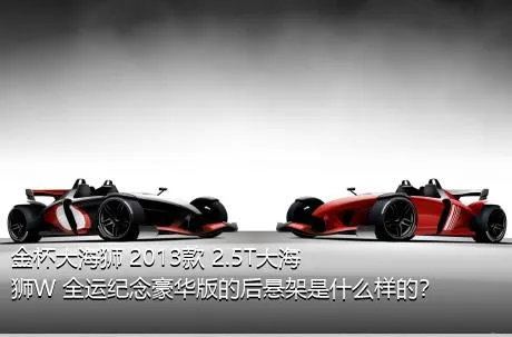 金杯大海狮 2013款 2.5T大海狮W 全运纪念豪华版的后悬架是什么样的？