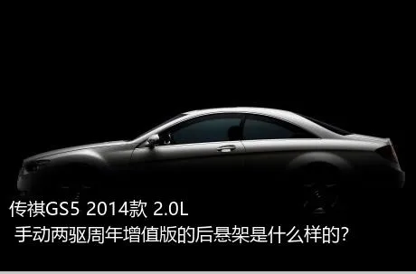 传祺GS5 2014款 2.0L 手动两驱周年增值版的后悬架是什么样的？
