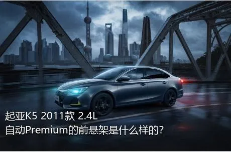 起亚K5 2011款 2.4L 自动Premium的前悬架是什么样的？