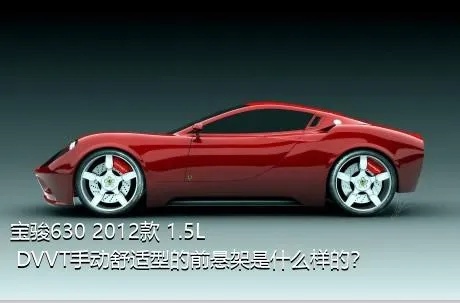 宝骏630 2012款 1.5L DVVT手动舒适型的前悬架是什么样的？