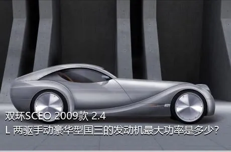 双环SCEO 2009款 2.4L 两驱手动豪华型国三的发动机最大功率是多少？