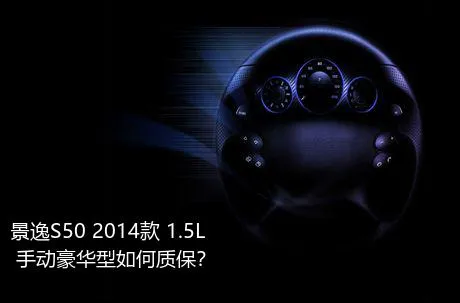 景逸S50 2014款 1.5L 手动豪华型如何质保？