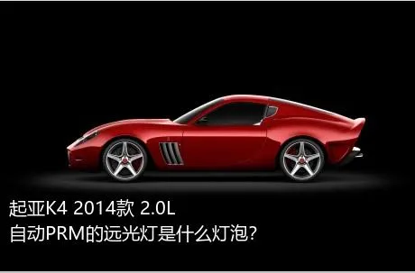 起亚K4 2014款 2.0L 自动PRM的远光灯是什么灯泡？