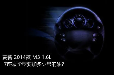 菱智 2014款 M3 1.6L 7座豪华型要加多少号的油？