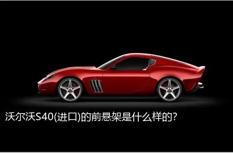 沃尔沃S40(进口)的前悬架是什么样的？