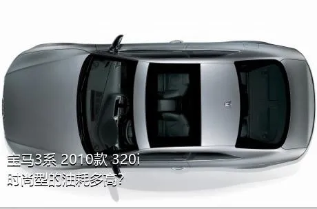 宝马3系 2010款 320i 时尚型的油耗多高？