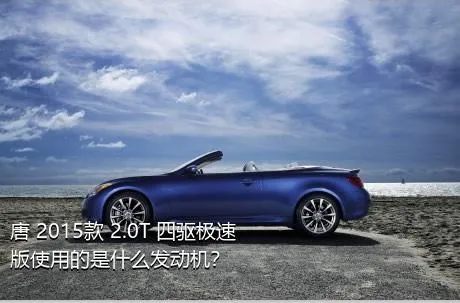 唐 2015款 2.0T 四驱极速版使用的是什么发动机？