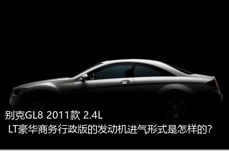 别克GL8 2011款 2.4L LT豪华商务行政版的发动机进气形式是怎样的？