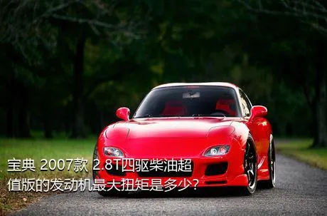 宝典 2007款 2.8T四驱柴油超值版的发动机最大扭矩是多少？