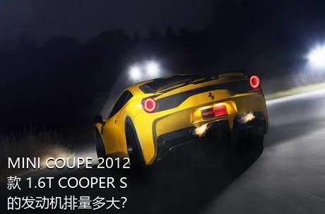 MINI COUPE 2012款 1.6T COOPER S的发动机排量多大？