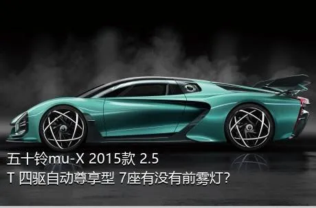 五十铃mu-X 2015款 2.5T 四驱自动尊享型 7座有没有前雾灯？