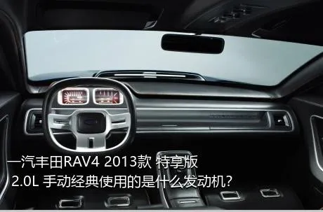 一汽丰田RAV4 2013款 特享版 2.0L 手动经典使用的是什么发动机？