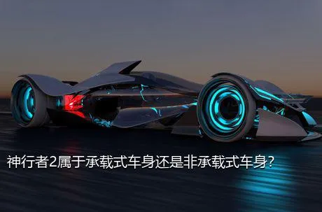 神行者2属于承载式车身还是非承载式车身？