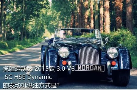 揽胜运动版 2015款 3.0 V6 SC HSE Dynamic的发动机供油方式是？
