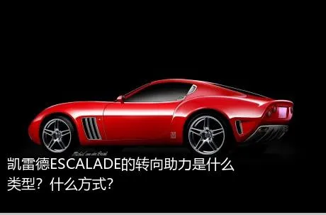 凯雷德ESCALADE的转向助力是什么类型？什么方式？