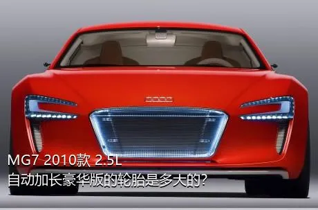 MG7 2010款 2.5L 自动加长豪华版的轮胎是多大的？