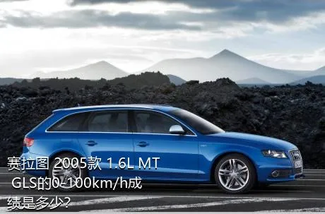赛拉图 2005款 1.6L MT GLS的0-100km/h成绩是多少？