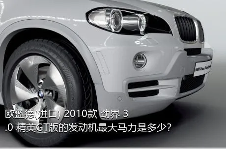 欧蓝德(进口) 2010款 劲界 3.0 精英GT版的发动机最大马力是多少？