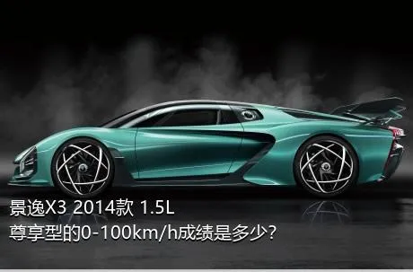 景逸X3 2014款 1.5L 尊享型的0-100km/h成绩是多少？
