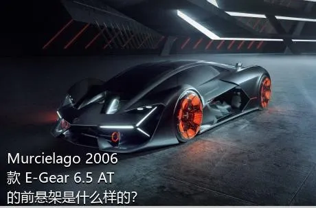 Murcielago 2006款 E-Gear 6.5 AT的前悬架是什么样的？