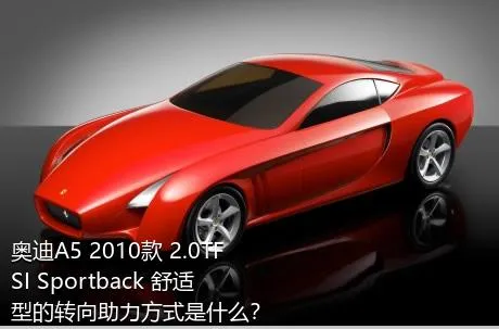 奥迪A5 2010款 2.0TFSI Sportback 舒适型的转向助力方式是什么？